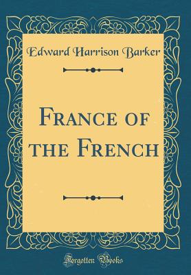 France of the French (Classic Reprint) - Barker, Edward Harrison