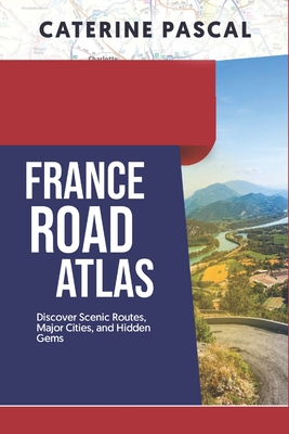 France Road Atlas: Discover Scenic Routes, Major Cities, and Hidden Gems - Pascal, Caterine