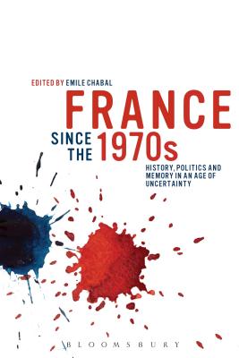 France since the 1970s: History, Politics and Memory in an Age of Uncertainty - Chabal, Emile (Editor)