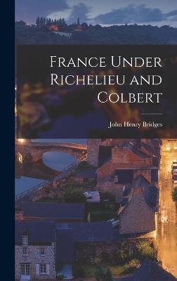 France Under Richelieu and Colbert - Bridges, John Henry