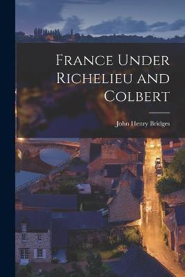 France Under Richelieu and Colbert - Bridges, John Henry