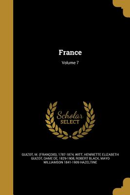 France; Volume 7 - Guizot, M (Franois) 1787-1874 (Creator), and Witt, Henriette Elizabeth Guizot Dame D (Creator), and Black, Robert