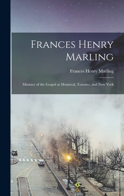 Frances Henry Marling: Minister of the Gospel at Montreal, Toronto, and New York - Marling, Frances Henry