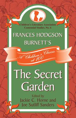 Frances Hodgson Burnett's The Secret Garden: A Children's Classic at 100 - Horne, Jackie C (Editor), and Sanders, Joe Sutliff (Editor)
