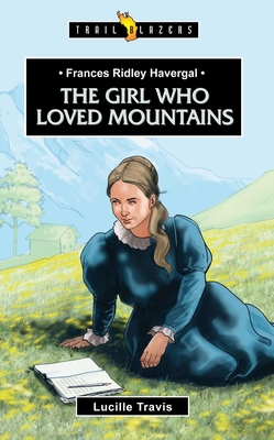 Frances Ridley Havergal: The Girl Who Loved Mountains - Travis, Lucille
