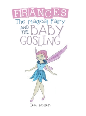 Frances the Magical Fairy: And the Baby Gosling - Nelson, Tom