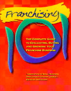 Franchising 101: The Complete Guide to Evaluating, Buying and Growing Your Franchise Business - Association of Small Business Development Centers, and Dugan, Ann (Editor), and McCutchen, Woody (Foreword by)