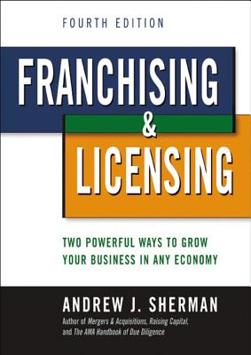 Franchising and   Licensing: Two Powerful Ways to Grow Your Business in Any Economy - Sherman, Andrew