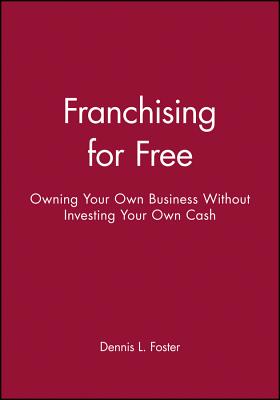 Franchising for Free: Owning Your Own Business Without Investing Your Own Cash - Foster, Dennis L