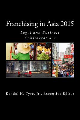 Franchising in Asia 2015: Legal and Business Considerations - Vilmenay-Hammond, Diana V, Ms. (Editor), and Han, Pierce Haesung, Mr. (Editor), and Tyre Jr, Kendal H