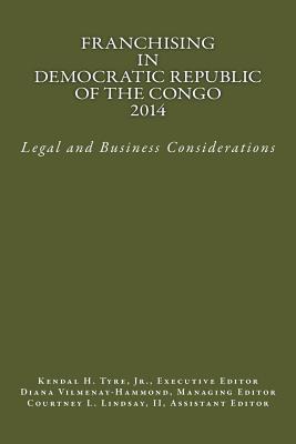 Franchising in Democratic Republic of the Congo 2014: Legal and Business Considerations - Tyre Jr, Kendal H (Editor), and Vilmenay-Hammond, Diana V (Editor), and Lindsay II, Courtney L (Editor)