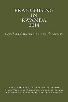 Franchising in Rwanda 2014: Legal and Business Considerations - Tyre Jr, Kendal H (Editor), and Vilmenay-Hammond, Diana V (Editor), and Lindsay II, Courtney L (Editor)