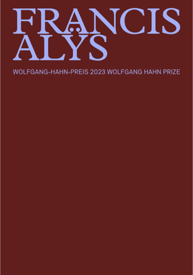 Francis Alys: Wolfgang Hahn Preis 2023 - Alys, Francis (Text by), and Canclini, Nestor Garcia (Text by), and Dziewior, Yilmaz (Text by)