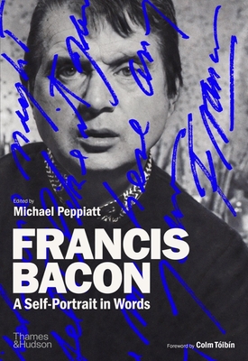 Francis Bacon: A Self-Portrait in Words - Peppiatt, Michael, and Tibn, Colm (Foreword by)