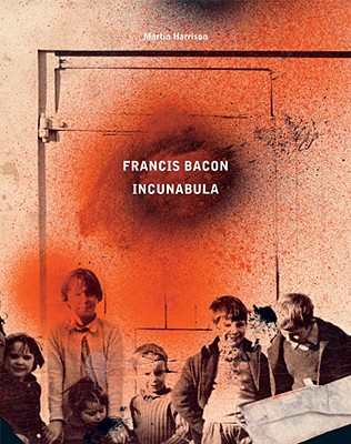 Francis Bacon: Incunabula - Daniels, Rebecca, and Harrison, Martin