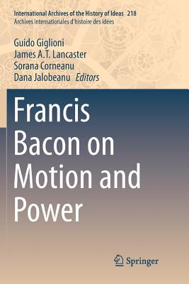 Francis Bacon on Motion and Power - Giglioni, Guido (Editor), and Lancaster, James a T (Editor), and Corneanu, Sorana (Editor)