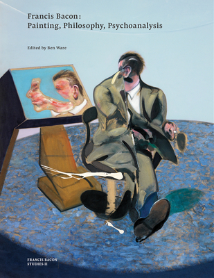 Francis Bacon: Painting, Philosophy, Psychoanalysis - Ware, Ben, and Bacon, The Estate of Francis