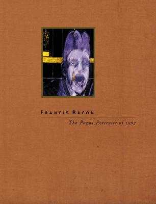 Francis Bacon: The Papal Portraits of 1953 - Bacon, Francis, Sir, and Davies, Hugh, Pro, Bar (Text by)