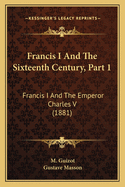 Francis I and the Sixteenth Century, Part 1: Francis I and the Emperor Charles V (1881)
