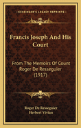 Francis Joseph and His Court: From the Memoirs of Count Roger de Resseguier (1917)