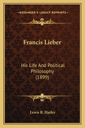 Francis Lieber: His Life and Political Philosophy (1899)