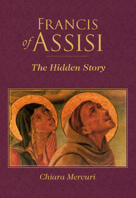 Francis of Assisi: The Hidden Story - Mercuri, Chiara, and Edmonson, Robert J (Translated by)
