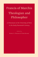 Francis of Marchia: Theologian and Philosopher: A Franciscan at the University of Paris in the Early Fourteenth Century