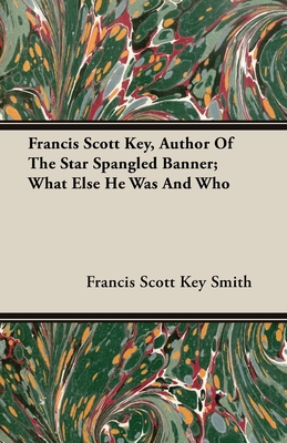 Francis Scott Key, Author Of The Star Spangled Banner; What Else He Was And Who - Smith, Francis Scott Key