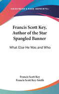 Francis Scott Key, Author of the Star Spangled Banner: What Else He Was and Who