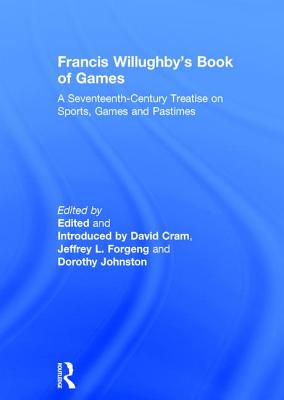 Francis Willughby's Book of Games: A Seventeenth-Century Treatise on Sports, Games and Pastimes - Cram, David, and Forgeng, Jeffrey L