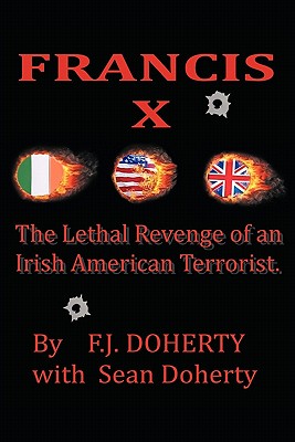 Francis X: The Lethal Revenge of an Irish American Terrorist. - Doherty, F J, and Doherty, Sean