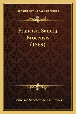 Francisci Sanctij Brocensis (1569) - Brozas, Francisco Sanchez De Las