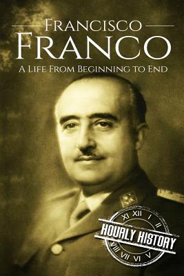 Francisco Franco: A Life From Beginning to End - History, Hourly