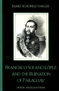 Francisco Solano Lpez and the Ruination of Paraguay: Honor and Egocentrism