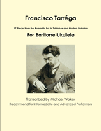 Francisco Tarr?ga: 18 Pieces from the Romantic Era In Tablature and Modern Notation Second Edition For Baritone Ukulele