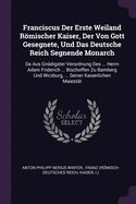 Franciscus Der Erste Weiland Rmischer Kaiser, Der Von Gott Gesegnete, Und Das Deutsche Reich Segnende Monarch: Da Aus Gndigster Verordnung Des ... Herrn Adam Friderich ... Bischoffen Zu Bamberg Und Wirzburg, ... Seiner Kaiserlichen Maiestt