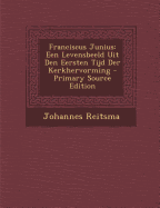 Franciscus Junius: Een Levensbeeld Uit Den Eersten Tijd Der Kerkhervorming - Primary Source Edition