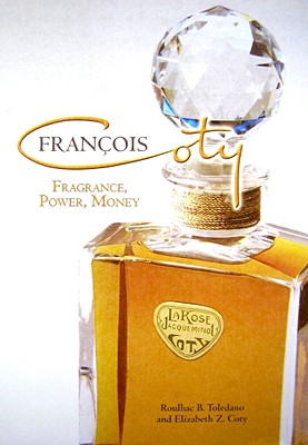 Francois Coty: Fragrance, Power, Money - Toledano, Roulhac, and Coty, Elizabeth