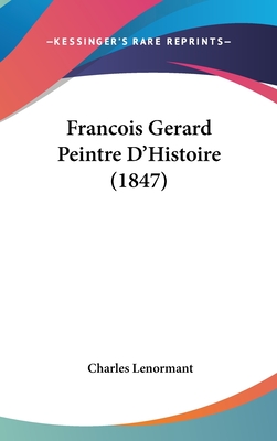 Francois Gerard Peintre D'Histoire (1847) - Lenormant, Charles