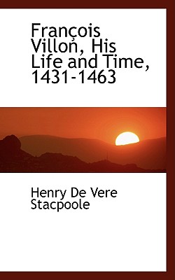 Francois Villon, His Life and Time, 1431-1463 - De Vere Stacpoole, Henry