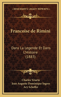 Francoise de Rimini: Dans La Legende Et Dans L'Histoire (1883) - Yriarte, Charles, and Ingres, Jean Auguste Dominique (Editor), and Scheffer, Ary (Editor)