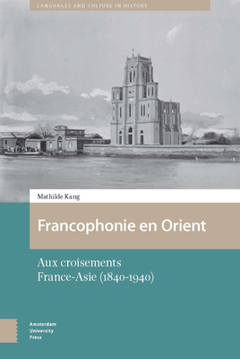 Francophonie en Orient: Aux croisements France-Asie (1840-1940) - Kang, Mathilde, and Provata, Despina
