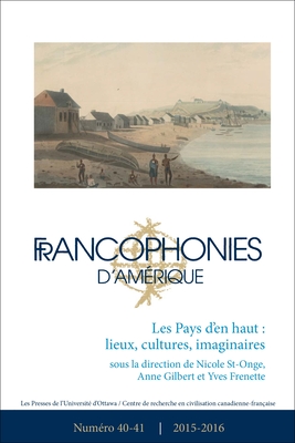 Francophonies d'Am?rique 40-41: Les Pays d'En Haut: Lieux, Cultures, Imaginaires - St-Onge, Nicole (Introduction by), and Frenette, Yves (Introduction by), and Arrighi, Laurence