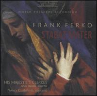 Frank Ferko: Stabat Mater - Nancy Gustafson (soprano); His Majestie's Clerkes (choir, chorus); Anne Heider (conductor)