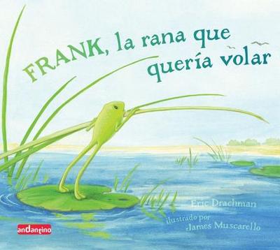 Frank, La Rana Que Queria Volar - Drachman, Eric, and Muscarello, James (Illustrator)