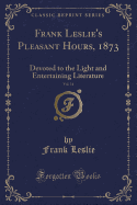 Frank Leslie's Pleasant Hours, 1873, Vol. 14: Devoted to the Light and Entertaining Literature (Classic Reprint)