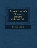 Frank Leslie's Pleasant Hours, Volume 31...