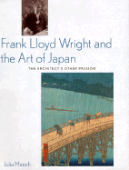 Frank Lloyd Wright and the Art of Japan: The Architects Other Passion