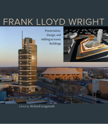 Frank Lloyd Wright: Preservation, Design, and Adding to Iconic Buildings - Longstreth, Richard, Professor (Editor)