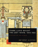 Frank Lloyd Wright--The Lost Years, 1910-1922: A Study of Influence